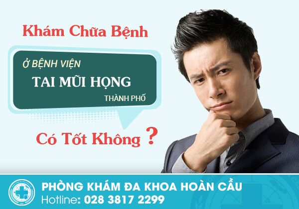 Khám chữa bệnh ở bệnh viện tai mũi họng Thành Phố Hồ Chí Minh có tốt không?